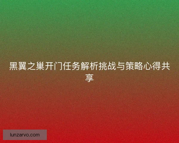 黑翼之巢开门任务解析挑战与策略心得共享